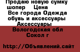 Продаю новую сумку - шопер  › Цена ­ 10 000 - Все города Одежда, обувь и аксессуары » Аксессуары   . Вологодская обл.,Сокол г.